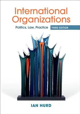 Nemzetközi szervezetek - politika, jog, gyakorlat (Hurd Ian (Northwestern University Illinois)) - International Organizations - Politics, Law, Practice (Hurd Ian (Northwestern University Illinois))