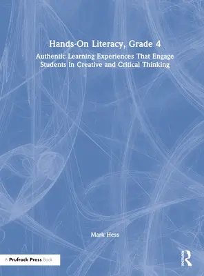 Hands-On Literacy, 4. osztály: Hiteles tanulási tapasztalatok, amelyek kreatív és kritikus gondolkodásra késztetik a tanulókat - Hands-On Literacy, Grade 4: Authentic Learning Experiences That Engage Students in Creative and Critical Thinking