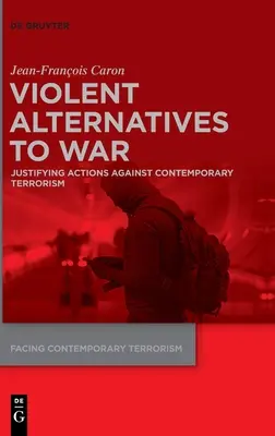 A háború erőszakos alternatívái: A kortárs terrorizmus elleni fellépések igazolása - Violent Alternatives to War: Justifying Actions Against Contemporary Terrorism