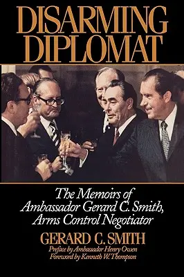 Lefegyverző diplomata: Gerard C. Smith nagykövet, fegyverzetellenőrzési tárgyaló emlékiratai - Disarming Diplomat: The Memoirs of Ambassador Gerard C. Smith, Arms Control Negotiator