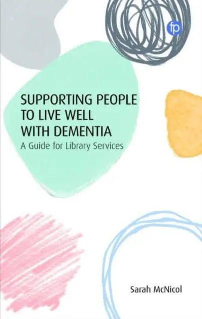 A demenciával élők támogatása a jó élethez: Útmutató a könyvtári szolgáltatások számára - Supporting People to Live Well with Dementia: A Guide for Library Services