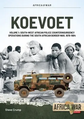 Koevoet: Volume 1 - South West African Police Counter-Insurgency Operations During the South African Border War 1978-1984 (1. kötet - A délnyugat-afrikai rendőrség lázadásellenes műveletei a dél-afrikai határháború alatt 1978-1984) - Koevoet: Volume 1 - South West African Police Counter-Insurgency Operations During the South African Border War 1978-1984