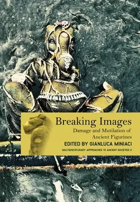 Breaking Images: Az ókori figurák sérülése és megcsonkítása - Breaking Images: Damage and Mutilation of Ancient Figurines