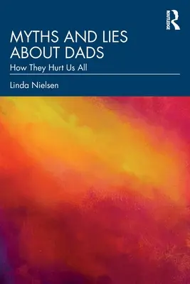 Mítoszok és hazugságok az apákról: Hogyan ártanak mindannyiunknak - Myths and Lies about Dads: How They Hurt Us All