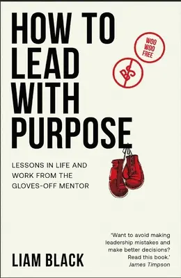 Hogyan vezess céltudatosan: Élet- és munkaórák a kesztyűs mentortól - How to Lead with Purpose: Lessons in Life and Work from the Gloves-Off Mentor