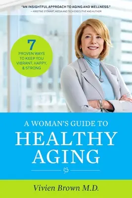 A Woman's Guide to Healthy Aging: 7 bizonyított módszer, hogy Ön élénk, boldog és erős maradjon - A Woman's Guide to Healthy Aging: 7 Proven Ways to Keep You Vibrant, Happy & Strong