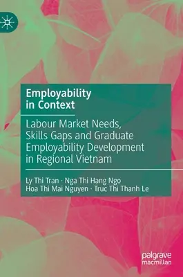 Foglalkoztathatóság kontextusban: Munkaerő-piaci igények, készséghiányok és a diplomás foglalkoztathatóság fejlesztése Vietnam régiójában - Employability in Context: Labour Market Needs, Skills Gaps and Graduate Employability Development in Regional Vietnam