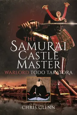 A szamuráj vármester: Todo Takatora hadúr - The Samurai Castle Master: Warlord Todo Takatora