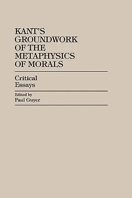 Kant Az erkölcs metafizikájának alapműve: Kritikai esszék - Kant's Groundwork of the Metaphysics of Morals: Critical Essays