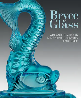 Bryce Glass: Művészet és újdonság a tizenkilencedik századi Pittsburghben - Bryce Glass: Art and Novelty in Nineteenth-Century Pittsburgh