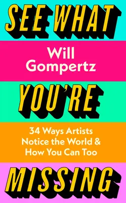 See What You're Missing - 31 mód, ahogyan a művészek észreveszik a világot - és hogyan tudod te is észrevenni őket - See What You're Missing - 31 Ways Artists Notice the World - and How You Can Too