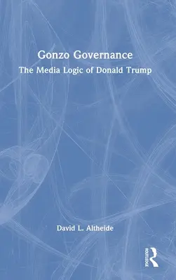 Gonzo Governance: Donald Trump médialogikája - Gonzo Governance: The Media Logic of Donald Trump