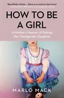 Hogyan legyek lány - Egy anya emlékiratai transznemű lánya felneveléséről - How to be a Girl - A Mother's Memoir of Raising her Transgender Daughter