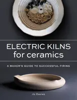 Elektromos kemencék kerámiákhoz - A készítők útmutatója a sikeres égetéshez - Electric Kilns for Ceramics - A Makers Guide to Successful Firing