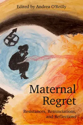 Anyai megbánás: Ellenállások, lemondások és reflexiók - Maternal Regret: Resistances, Renunciations, and Reflections