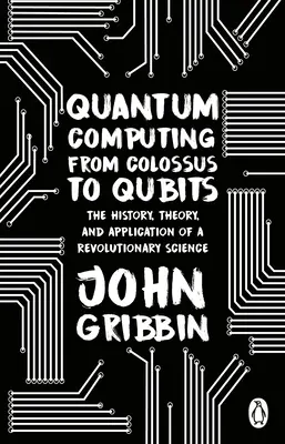 Kvantumszámítástechnika a kolosszustól a kvantumkockákig - Egy forradalmi tudomány története, elmélete és alkalmazása - Quantum Computing from Colossus to Qubits - The History, Theory, and Application of a Revolutionary Science