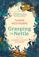 A csalánt megragadva - Egy modern vidéki kertész történetei - Grasping The Nettle - Tales from a Modern Country Gardener