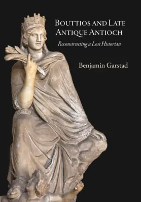 Bouttios és a késő antik Antiochia: Egy elveszett történész rekonstrukciója - Bouttios and Late Antique Antioch: Reconstructing a Lost Historian