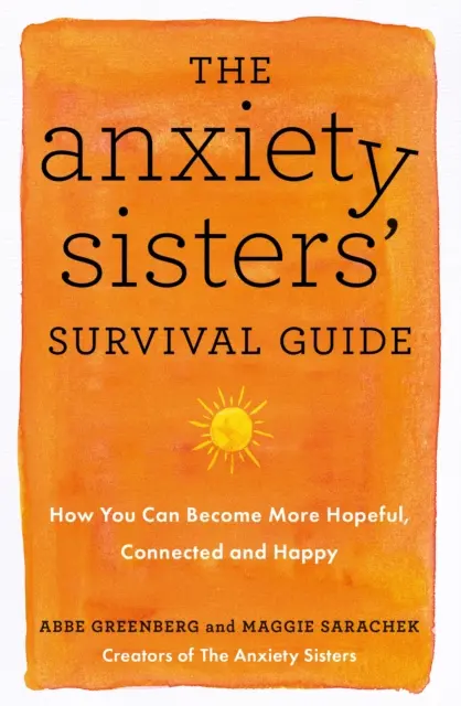 A szorongó nővérek túlélési útmutatója - Hogyan lehetsz reményteljesebb, kötődőbb és boldogabb? - Anxiety Sisters' Survival Guide - How You Can Become More Hopeful, Connected, and Happy