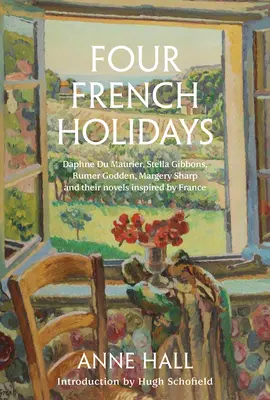 Négy francia ünnep: Daphne Du Maurier, Stella Gibbons, Rumer Godden, Margery Sharp és Franciaország ihlette regényeik - Four French Holidays: Daphne Du Maurier, Stella Gibbons, Rumer Godden, Margery Sharp and Their Novels Inspired by France