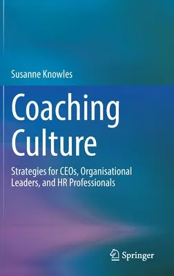 Coaching kultúra: Stratégiák Ceo-k, szervezeti vezetők és HR szakemberek számára - Coaching Culture: Strategies for Ceos, Organisational Leaders, and HR Professionals