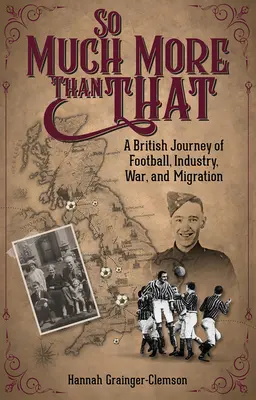 So Much More Than That: Egy brit utazás a futballról, az iparról, a háborúról és a migrációról - So Much More Than That: A British Journey of Football, Industry, War and Migration