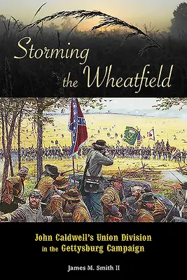 Vihar a búzamezőn: John Caldwell uniós hadosztálya a gettysburgi hadjáratban - Storming the Wheatfield: John Caldwell's Union Division in the Gettysburg Campaign