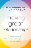 Nagyszerű kapcsolatok kialakítása - Egyszerű gyakorlatok a konfliktusok megoldásához, a kapcsolatépítéshez és a szerelem ápolásához - Making Great Relationships - Simple Practices for Solving Conflicts, Building Connection and Fostering Love