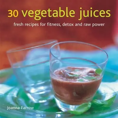 30 zöldséglé: Friss receptek a fitneszért, méregtelenítésért és nyers erőért - 30 Vegetable Juices: Fresh Recipes for Fitness, Detox and Raw Power