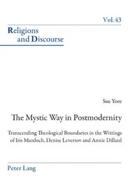 A misztikus út a posztmodernitásban; a teológiai határok átlépése Iris Murdoch, Denise Levertov és Annie Dillard írásaiban - The Mystic Way in Postmodernity; Transcending Theological Boundaries in the Writings of Iris Murdoch, Denise Levertov and Annie Dillard