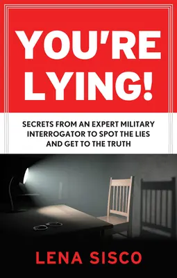 Hazudsz: Egy katonai kihallgató szakértő titkai a hazugságok kiszűrésére és az igazság kiderítésére - You're Lying: Secrets from an Expert Military Interrogator to Spot the Lies and Get to the Truth