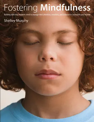 A tudatosság elősegítése: Building Skills That Students Need to Manage Their Attention, Emotions, and Behavior in Classrooms and Beyond - Fostering Mindfulness: Building Skills That Students Need to Manage Their Attention, Emotions, and Behavior in Classrooms and Beyond