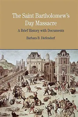 A Szent Bertalan-napi mészárlás: Rövid történelem dokumentumokkal - The St. Bartholomew's Day Massacre: A Brief History with Documents