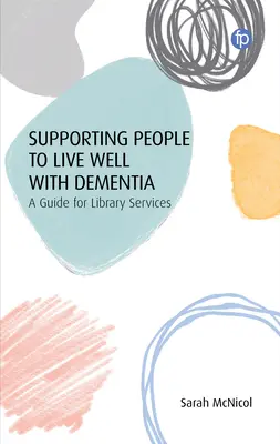 Az emberek támogatása a demenciával való jó élethez: Útmutató a könyvtári szolgáltatások számára - Supporting People to Live Well with Dementia: A Guide for Library Services