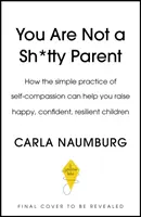 Nem vagy sz*r szülő - Hogyan gyakorold az önsajnálatot és adj magadnak egy kis szünetet? - You Are Not a Sh*tty Parent - How to Practise Self-Compassion and Give Yourself a Break