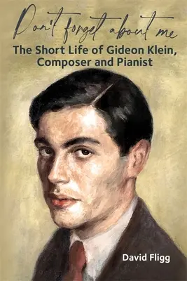 Ne feledkezz meg rólam! Gideon Klein zeneszerző és zongorista rövid élete - Don't Forget about Me: The Short Life of Gideon Klein, Composer and Pianist