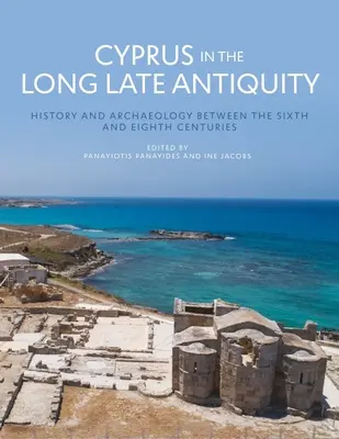 Ciprus a hosszú késő ókorban: történelem és régészet a hatodik és a nyolcadik század között - Cyprus in the Long Late Antiquity: History and Archaeology Between the Sixth and the Eighth Centuries