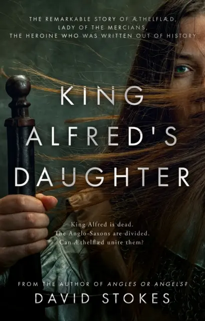 Alfréd király lánya - AEthelflaed, a merciaiak úrnőjének, a hősnőnek, akit kiírtak a történelemből, figyelemre méltó története. - King Alfred's Daughter - The remarkable story of AEthelflaed, Lady of the Mercians, the heroine who was written out of history