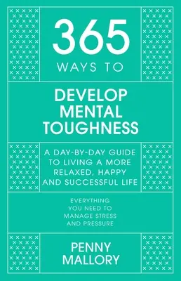 365 mód a mentális keménység fejlesztésére: Napról napra útmutató a boldogabb és sikeresebb élethez - 365 Ways to Develop Mental Toughness: A Day-By-Day Guide to Living a Happier and More Successful Life