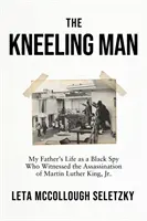 Térdelő ember - Apám élete fekete kémként, aki szemtanúja volt Martin Luther King Jr. meggyilkolásának. - Kneeling Man - My Father's Life as a Black Spy Who Witnessed the Assassination of Martin Luther King Jr.