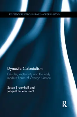 Dinasztikus gyarmatosítás: A nemek, az anyagiság és a kora újkori Narancs-Nassaui-ház - Dynastic Colonialism: Gender, Materiality and the Early Modern House of Orange-Nassau