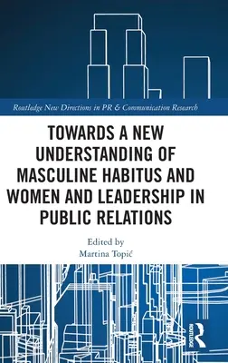 A férfias habitus és a nők és a vezetés új értelmezése felé a közkapcsolatokban - Towards a New Understanding of Masculine Habitus and Women and Leadership in Public Relations