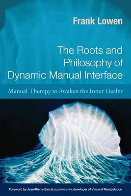 A dinamikus kézi interfész gyökerei és filozófiája: Manuális terápia a belső gyógyító felébresztésére - The Roots and Philosophy of Dynamic Manual Interface: Manual Therapy to Awaken the Inner Healer