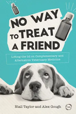 Így nem lehet bánni egy baráttal: A kiegészítő és alternatív állatgyógyászatról szóló fedelet felemelve - No Way to Treat a Friend: Lifting the Lid on Complementary and Alternative Veterinary Medicine