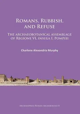 Rómaiak, szemét és hulladék: A Regione VI, Insula I, Pompeji régészeti-botanikai gyűjteménye - Romans, Rubbish, and Refuse: The Archaeobotanical Assemblage of Regione VI, Insula I, Pompeii