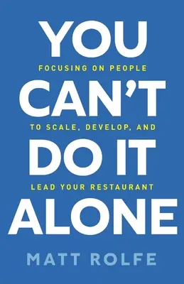 You Can't Do It Alone: Focusing on People to Scale, Develop, and Lead Your Restaurant (Az emberekre összpontosítva méretezd, fejleszd és vezesd az éttermedet) - You Can't Do It Alone: Focusing on People to Scale, Develop, and Lead Your Restaurant