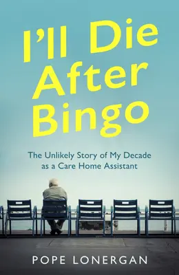 Meghalok a bingó után: Az évtizedes gondozóházi asszisztensi munkám valószínűtlen története - I'll Die After Bingo: The Unlikely Story of My Decade as a Care Home Assistant