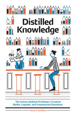 Lepárolt tudás: A tudomány az italozás legnagyobb mítoszai, legendái és megválaszolatlan kérdései mögött - Distilled Knowledge: The Science Behind Drinking's Greatest Myths, Legends, and Unanswered Questions