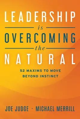 A vezetés a természetesség leküzdése: 52 alapelv az ösztönökön túllépésre - Leadership Is Overcoming the Natural: 52 Maxims to Move Beyond Instinct