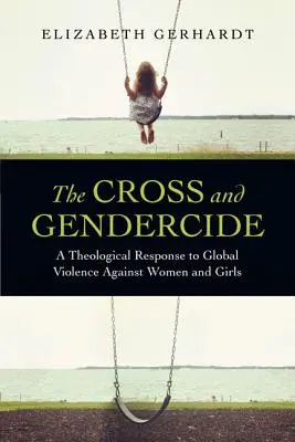 A kereszt és a nemi gyilkosság: Teológiai válasz a nők és lányok elleni globális erőszakra - The Cross and Gendercide: A Theological Response to Global Violence Against Women and Girls